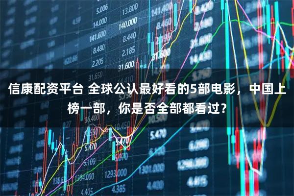 信康配资平台 全球公认最好看的5部电影，中国上榜一部，你是否全部都看过？