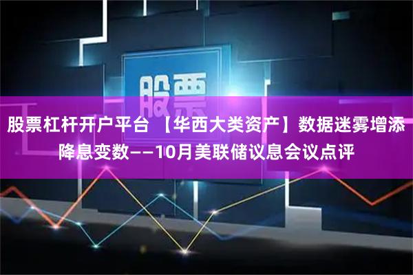 股票杠杆开户平台 【华西大类资产】数据迷雾增添降息变数——10月美联储议息会议点评