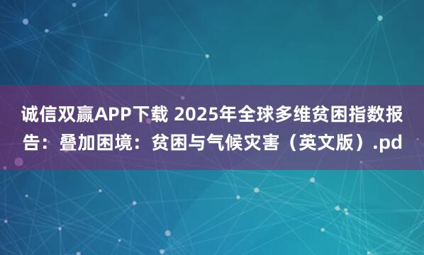 诚信双赢APP下载 2025年全球多维贫困指数报告：叠加困境：贫困与气候灾害（英文版）.pd