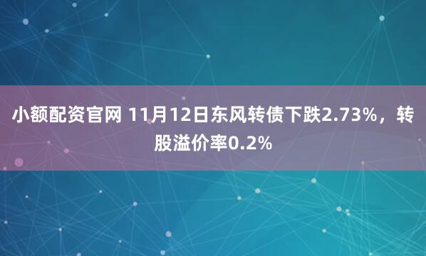 小额配资官网 11月12日东风转债下跌2.73%，转股溢价率0.2%