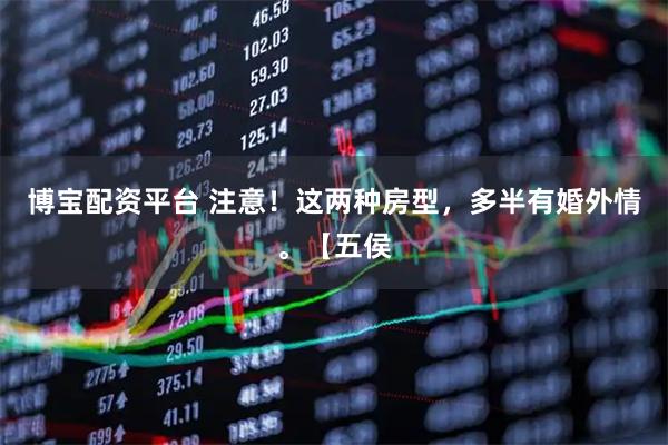 博宝配资平台 注意！这两种房型，多半有婚外情。【五侯