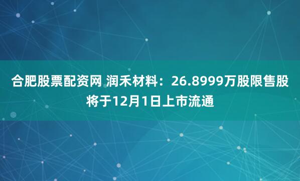 合肥股票配资网 润禾材料：26.8999万股限售股将于12月1日上市流通