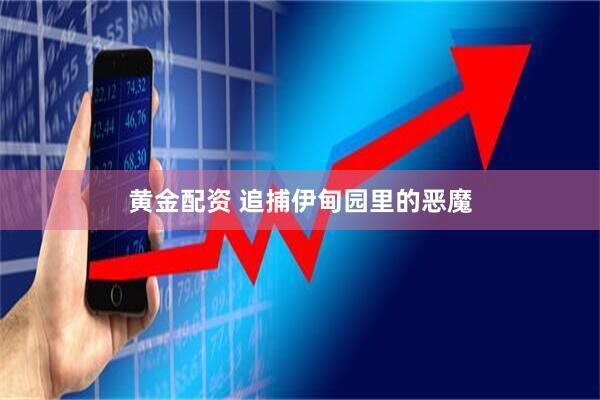 黄金配资 追捕伊甸园里的恶魔