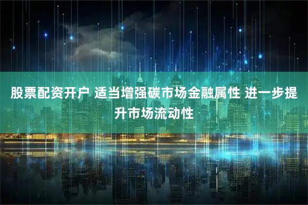 股票配资开户 适当增强碳市场金融属性 进一步提升市场流动性