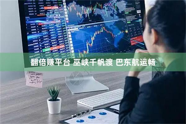 翻倍赚平台 巫峡千帆渡 巴东航运畅