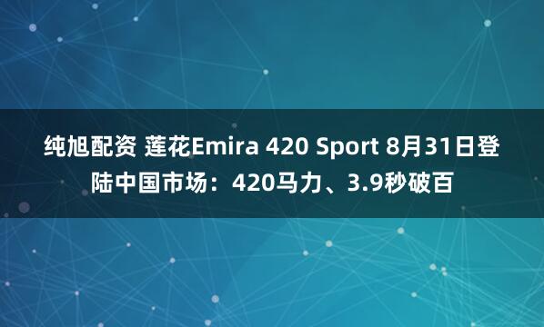 纯旭配资 莲花Emira 420 Sport 8月31日登陆中国市场：420马力、3.9秒破百