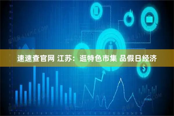 速速查官网 江苏：逛特色市集 品假日经济